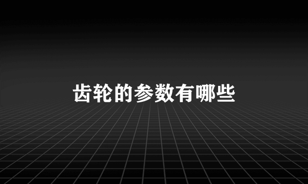 齿轮的参数有哪些