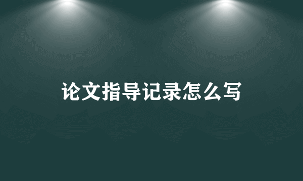 论文指导记录怎么写