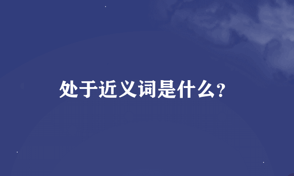 处于近义词是什么？