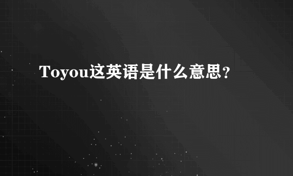 Toyou这英语是什么意思？