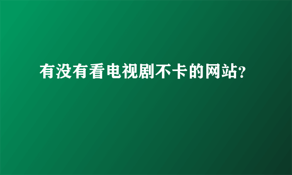 有没有看电视剧不卡的网站？