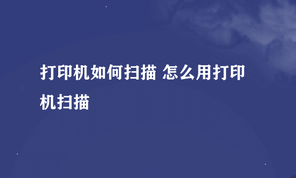 打印机如何扫描 怎么用打印机扫描