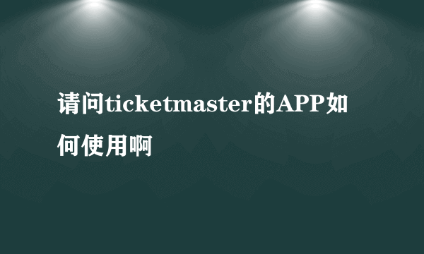 请问ticketmaster的APP如何使用啊