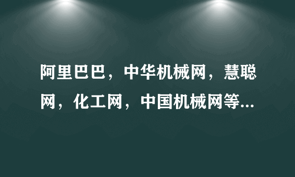 阿里巴巴，中华机械网，慧聪网，化工网，中国机械网等机械网哪家比较好。