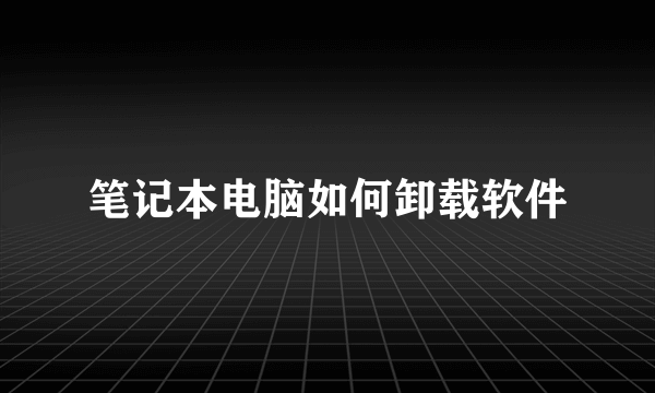 笔记本电脑如何卸载软件