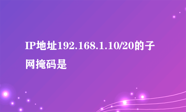 IP地址192.168.1.10/20的子网掩码是