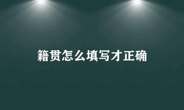 籍贯怎么填写才正确