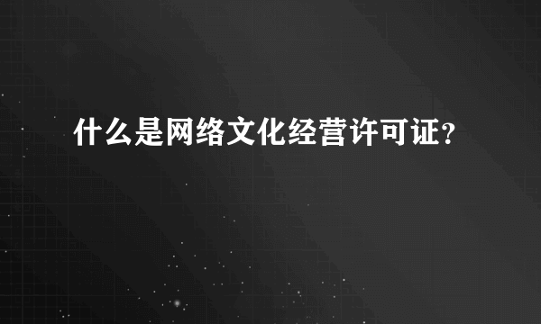 什么是网络文化经营许可证？