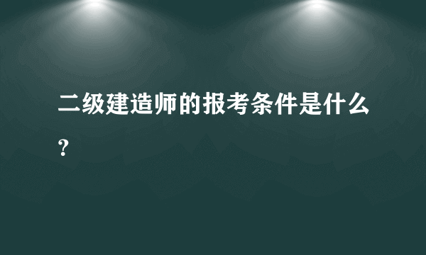 二级建造师的报考条件是什么？