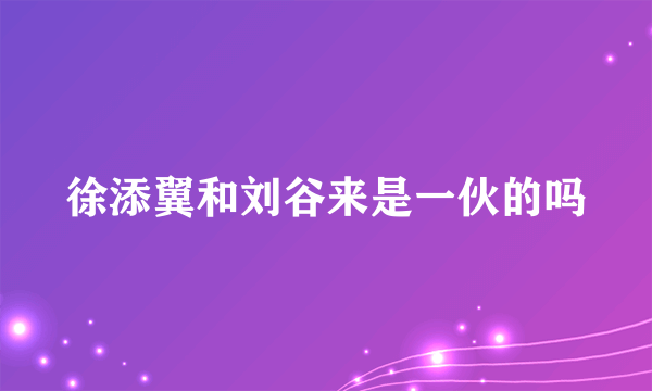 徐添翼和刘谷来是一伙的吗