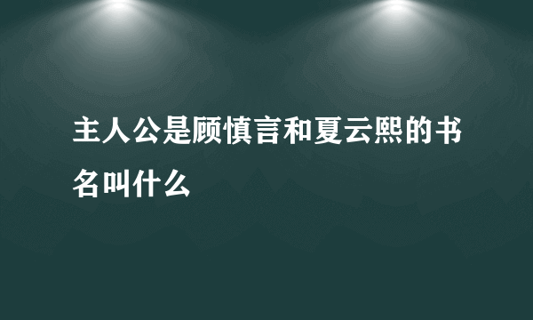 主人公是顾慎言和夏云熙的书名叫什么