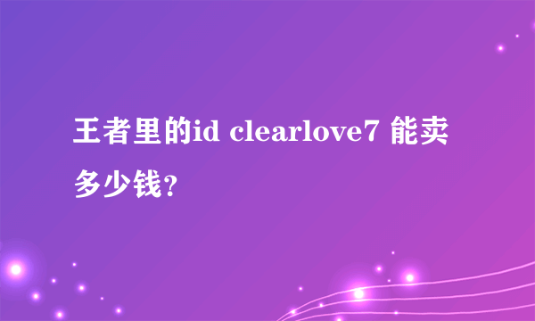 王者里的id clearlove7 能卖多少钱？