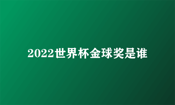 2022世界杯金球奖是谁