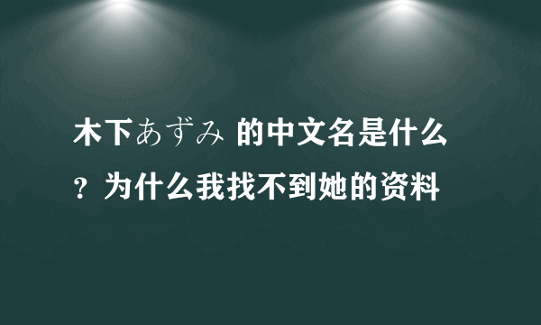 木下あずみ 的中文名是什么？为什么我找不到她的资料