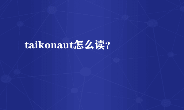 taikonaut怎么读？