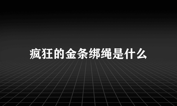 疯狂的金条绑绳是什么