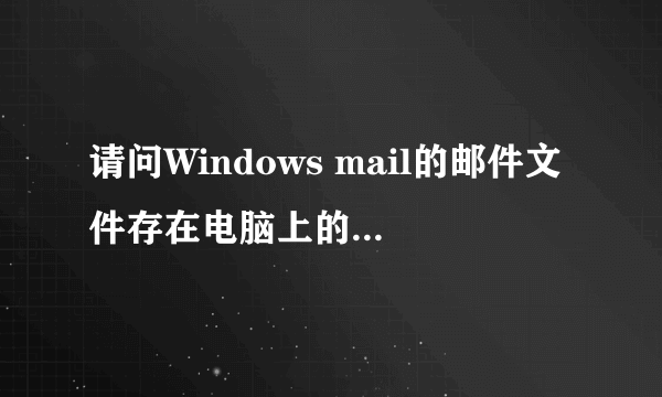 请问Windows mail的邮件文件存在电脑上的什么位置？