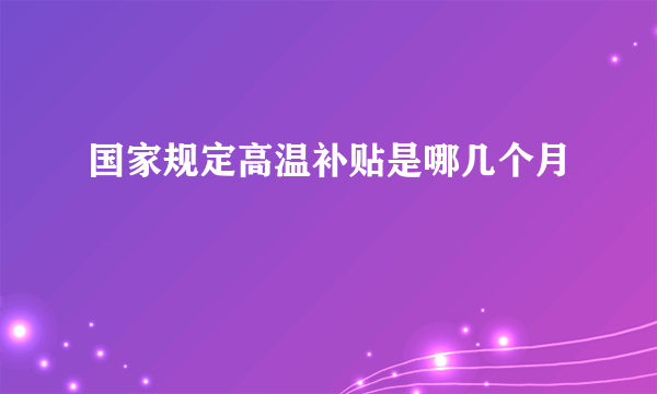 国家规定高温补贴是哪几个月