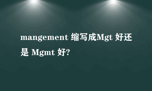 mangement 缩写成Mgt 好还是 Mgmt 好?