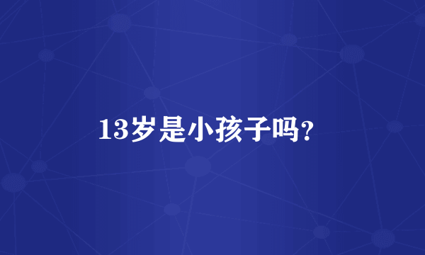 13岁是小孩子吗？