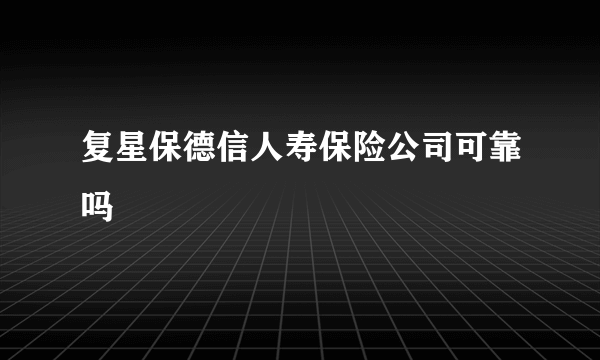 复星保德信人寿保险公司可靠吗