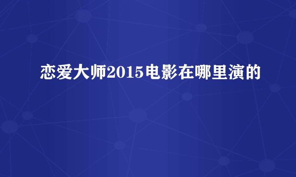 恋爱大师2015电影在哪里演的