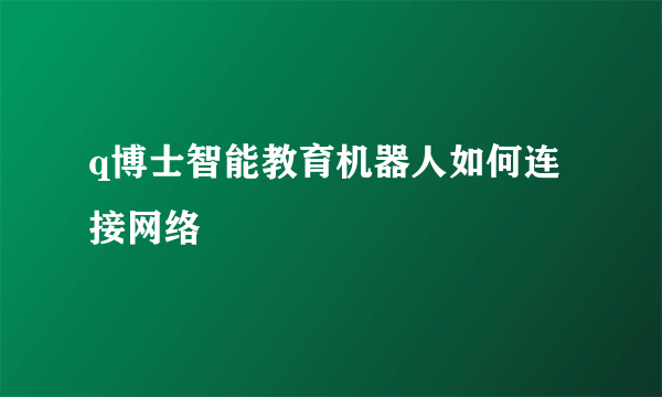 q博士智能教育机器人如何连接网络