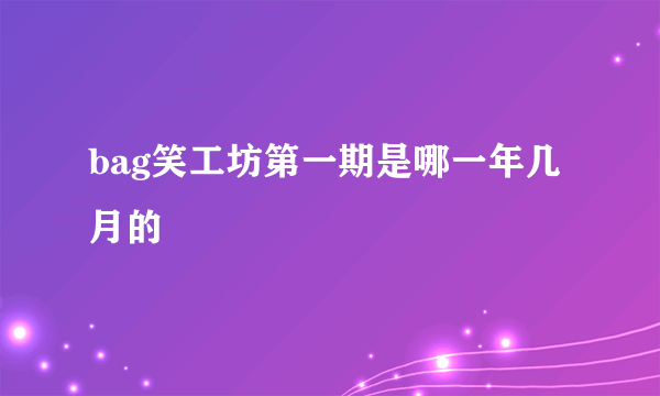 bag笑工坊第一期是哪一年几月的