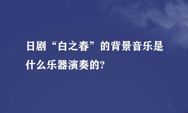 日剧“白之春”的背景音乐是什么乐器演奏的?