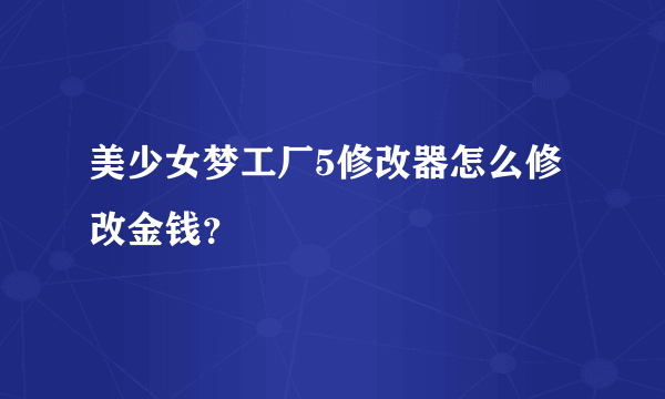 美少女梦工厂5修改器怎么修改金钱？