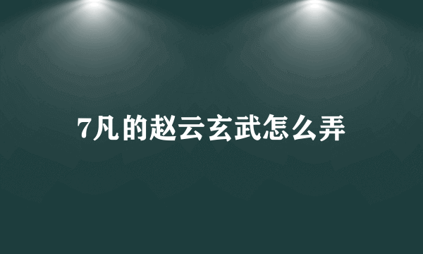 7凡的赵云玄武怎么弄