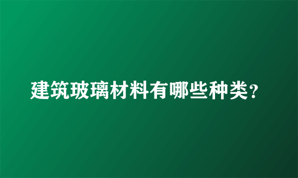 建筑玻璃材料有哪些种类？