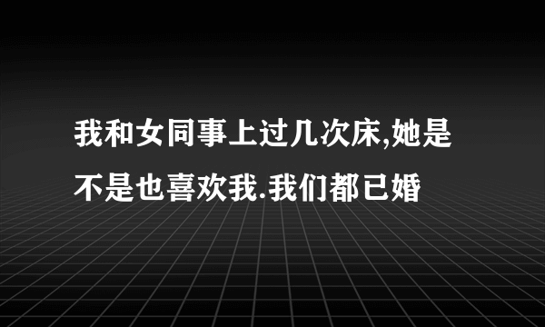 我和女同事上过几次床,她是不是也喜欢我.我们都已婚