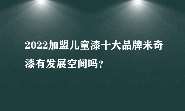 2022加盟儿童漆十大品牌米奇漆有发展空间吗？