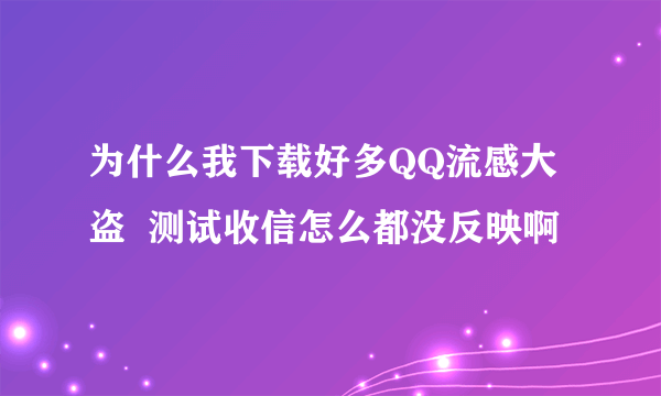 为什么我下载好多QQ流感大盗  测试收信怎么都没反映啊