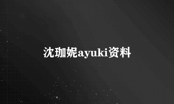 沈珈妮ayuki资料