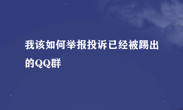 我该如何举报投诉已经被踢出的QQ群