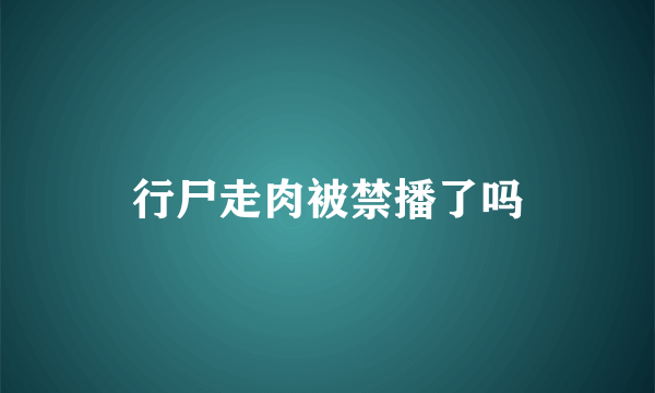 行尸走肉被禁播了吗