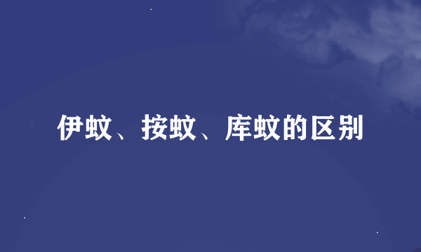 伊蚊、按蚊、库蚊的区别