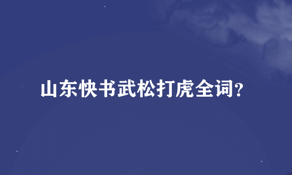 山东快书武松打虎全词？