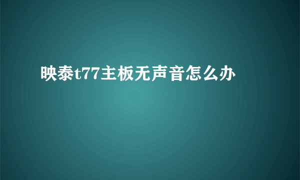 映泰t77主板无声音怎么办