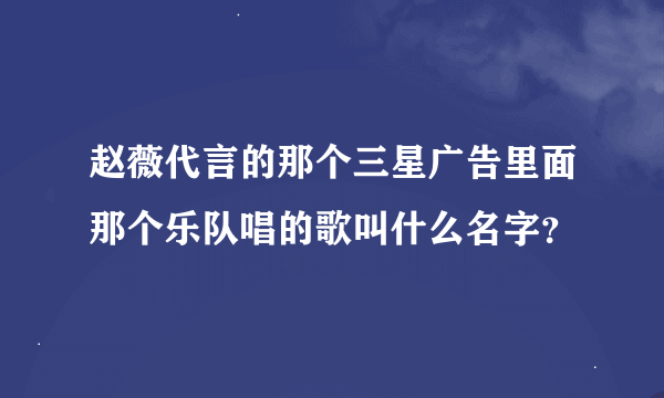 赵薇代言的那个三星广告里面那个乐队唱的歌叫什么名字？