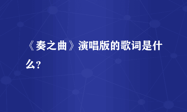 《奏之曲》演唱版的歌词是什么？