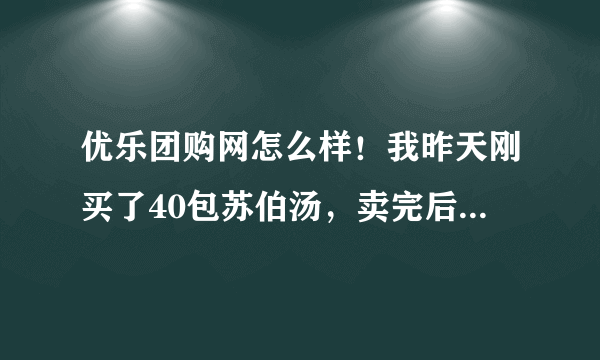 优乐团购网怎么样！我昨天刚买了40包苏伯汤，卖完后才发现这个团购网都没有电话，而且留的客服邮箱都是错