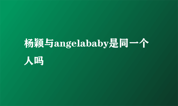 杨颖与angelababy是同一个人吗