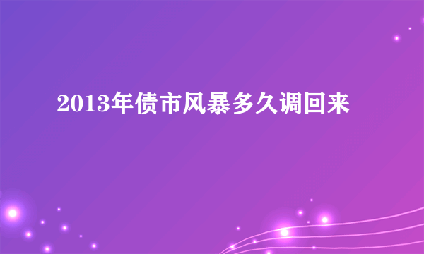 2013年债市风暴多久调回来