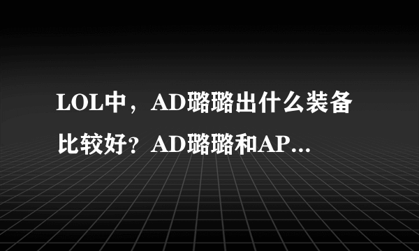 LOL中，AD璐璐出什么装备比较好？AD璐璐和AP璐璐哪个更强一些？