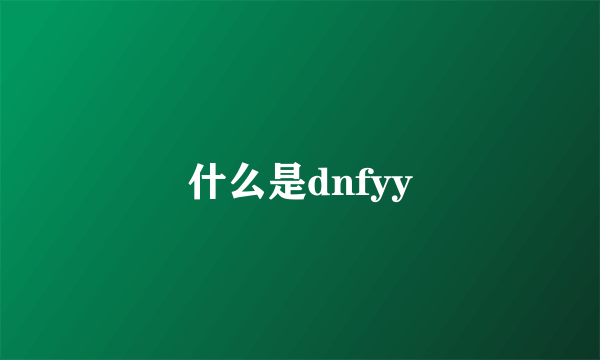 什么是dnfyy