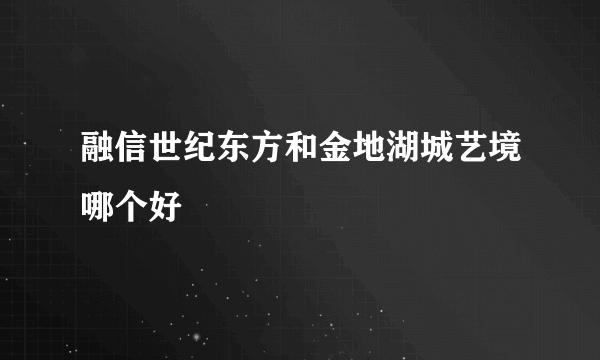 融信世纪东方和金地湖城艺境哪个好