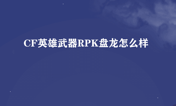 CF英雄武器RPK盘龙怎么样